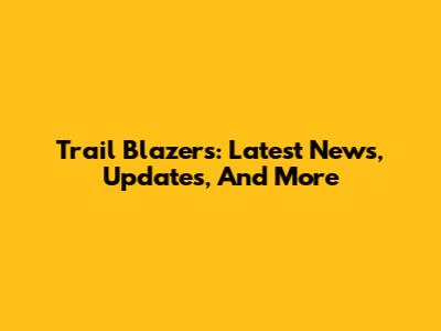 Trail Blazers: Latest News, Updates, And More