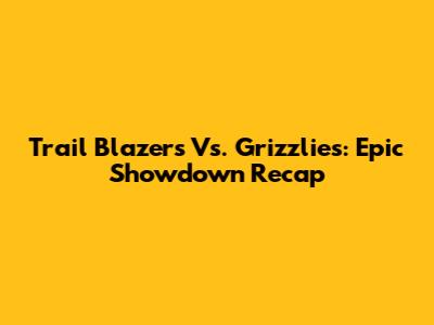 Trail Blazers Vs. Grizzlies: Epic Showdown Recap