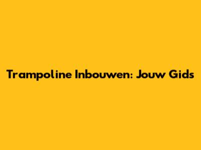 Trampoline Inbouwen: Jouw Gids