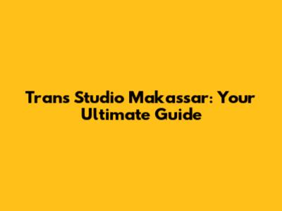 Trans Studio Makassar: Your Ultimate Guide