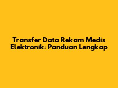 Transfer Data Rekam Medis Elektronik: Panduan Lengkap