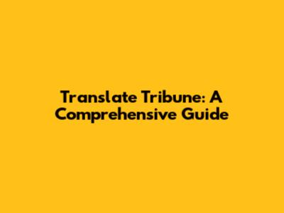 Translate Tribune: A Comprehensive Guide