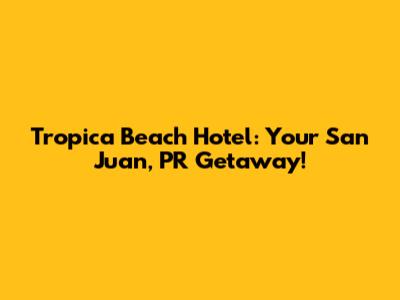 Tropica Beach Hotel: Your San Juan, PR Getaway!
