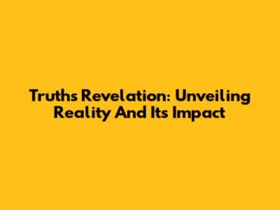 Truth's Revelation: Unveiling Reality And Its Impact