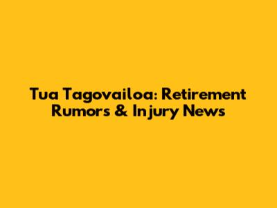 Tua Tagovailoa: Retirement Rumors & Injury News