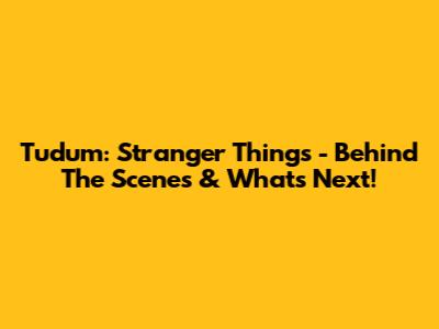 Tudum: Stranger Things - Behind The Scenes & What's Next!