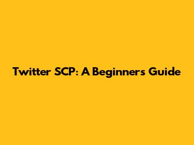 Twitter SCP: A Beginner's Guide