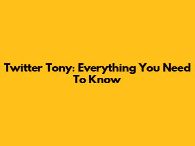 Twitter Tony: Everything You Need To Know