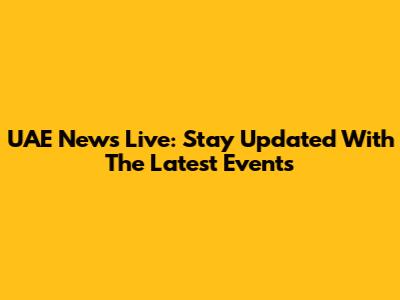 UAE News Live: Stay Updated With The Latest Events