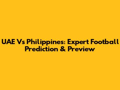 UAE Vs Philippines: Expert Football Prediction & Preview