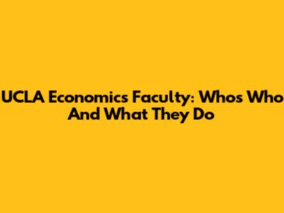 UCLA Economics Faculty: Who's Who And What They Do