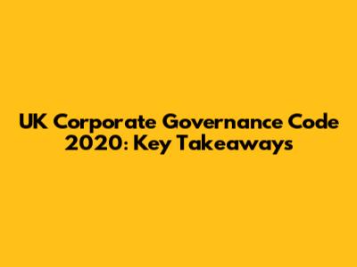 UK Corporate Governance Code 2020: Key Takeaways