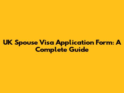 UK Spouse Visa Application Form: A Complete Guide