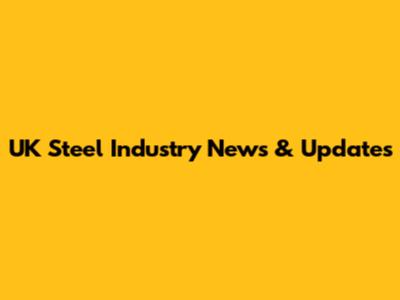 UK Steel Industry News & Updates