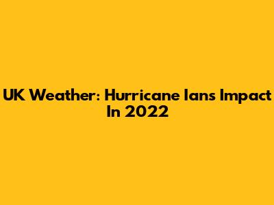 UK Weather: Hurricane Ian's Impact In 2022