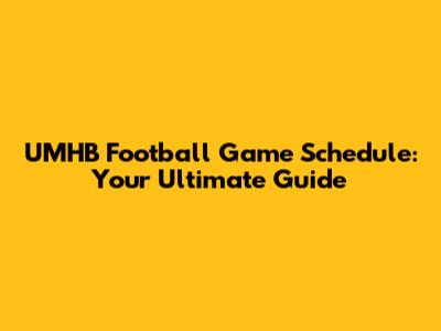 UMHB Football Game Schedule: Your Ultimate Guide