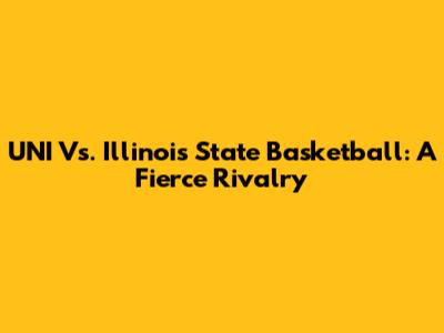 UNI Vs. Illinois State Basketball: A Fierce Rivalry