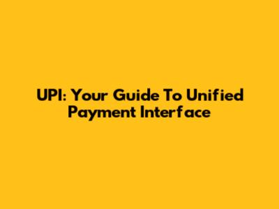 UPI: Your Guide To Unified Payment Interface