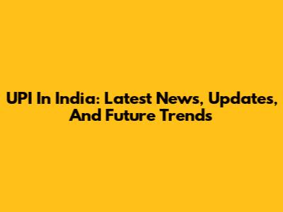 UPI In India: Latest News, Updates, And Future Trends