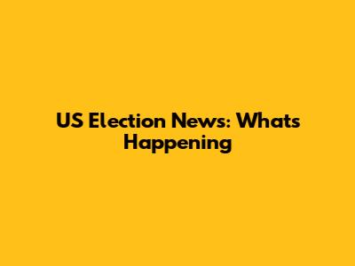 US Election News: What's Happening