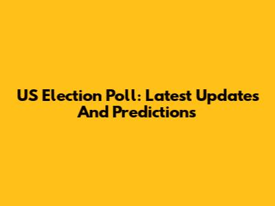 US Election Poll: Latest Updates And Predictions