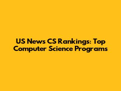US News CS Rankings: Top Computer Science Programs