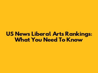US News Liberal Arts Rankings: What You Need To Know