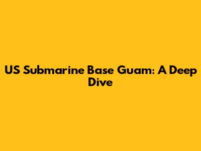 US Submarine Base Guam: A Deep Dive