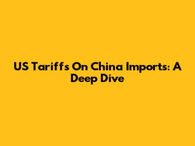 US Tariffs On China Imports: A Deep Dive