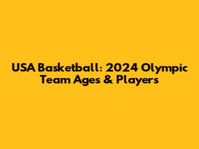 USA Basketball: 2024 Olympic Team Ages & Players