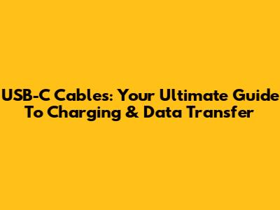USB-C Cables: Your Ultimate Guide To Charging & Data Transfer