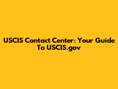 USCIS Contact Center: Your Guide To USCIS.gov