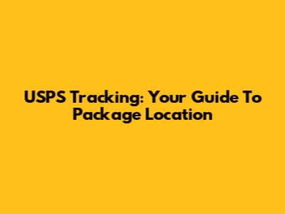 USPS Tracking: Your Guide To Package Location