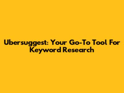 Ubersuggest: Your Go-To Tool For Keyword Research