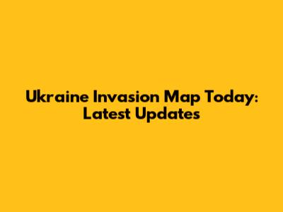 Ukraine Invasion Map Today: Latest Updates