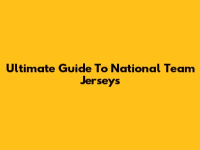 Ultimate Guide To National Team Jerseys