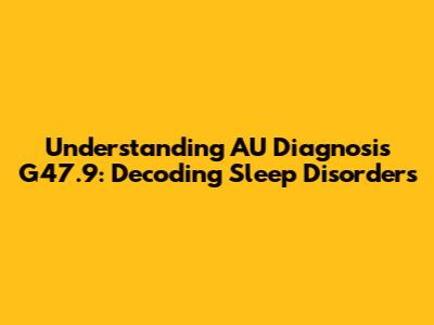 Understanding AU Diagnosis G47.9: Decoding Sleep Disorders