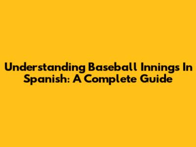 Understanding Baseball Innings In Spanish: A Complete Guide