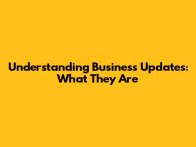 Understanding Business Updates: What They Are