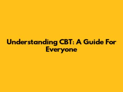 Understanding CBT: A Guide For Everyone