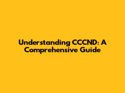 Understanding CCCND: A Comprehensive Guide