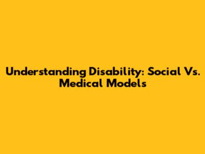Understanding Disability: Social Vs. Medical Models