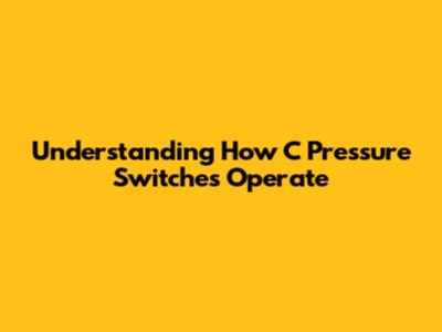 Understanding How C Pressure Switches Operate