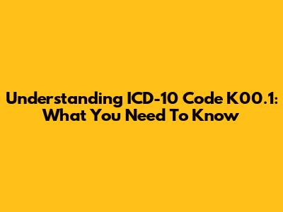 Understanding ICD-10 Code K00.1: What You Need To Know