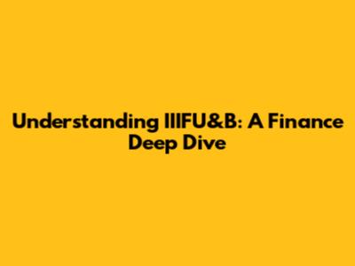 Understanding IIIFU&B: A Finance Deep Dive