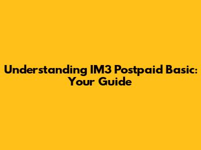 Understanding IM3 Postpaid Basic: Your Guide