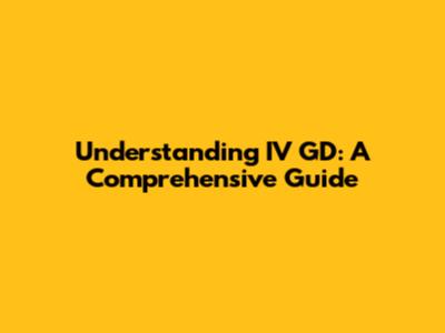 Understanding IV GD: A Comprehensive Guide