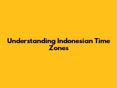 Understanding Indonesian Time Zones