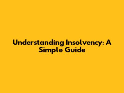 Understanding Insolvency: A Simple Guide