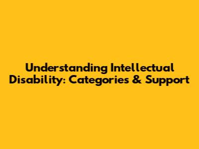 Understanding Intellectual Disability: Categories & Support
